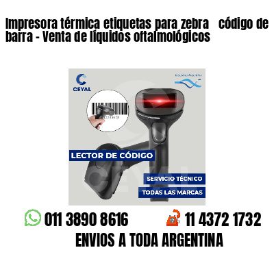 Impresora térmica etiquetas para zebra  código de barra - Venta de líquidos oftalmológicos
